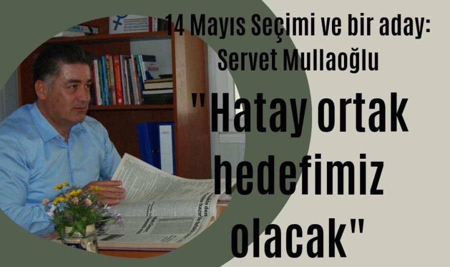 CHP Milletvekili Adayı Mullaoğlu: Hatay ortak hedefimiz olacak