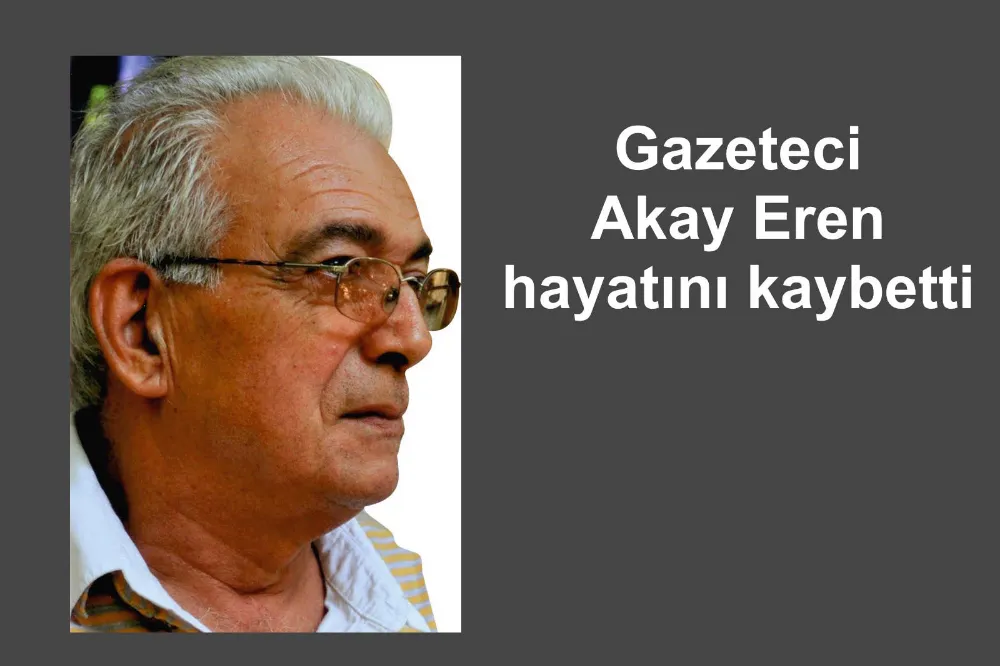 Gazeteci Akay Eren vefat etti