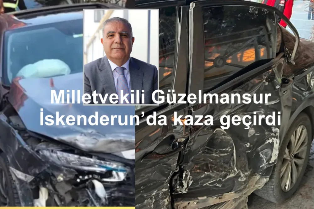 Milletvekili Güzelmansur İskenderun’da trafik kazası geçirdi